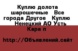 Куплю долота шарошечные - Все города Другое » Куплю   . Ненецкий АО,Усть-Кара п.